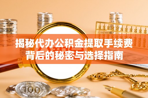 桐乡揭秘代办公积金提取手续费背后的秘密与选择指南