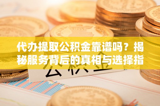 桐乡代办提取公积金靠谱吗？揭秘服务背后的真相与选择指南