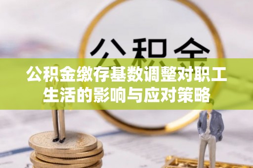 桐乡公积金缴存基数调整对职工生活的影响与应对策略