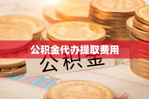 桐乡公积金代办提取费用