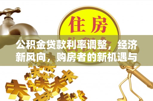 桐乡公积金贷款利率调整，经济新风向，购房者的新机遇与挑战