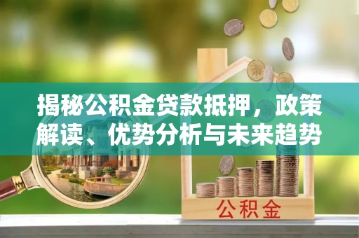 桐乡揭秘公积金贷款抵押，政策解读、优势分析与未来趋势