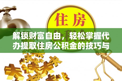 桐乡解锁财富自由，轻松掌握代办提取住房公积金的技巧与攻略