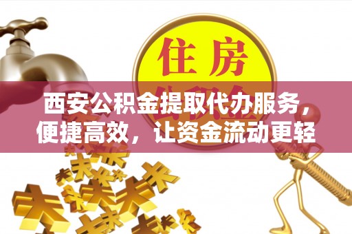 桐乡西安公积金提取代办服务，便捷高效，让资金流动更轻松