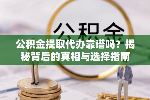 桐乡公积金提取代办靠谱吗？揭秘背后的真相与选择指南