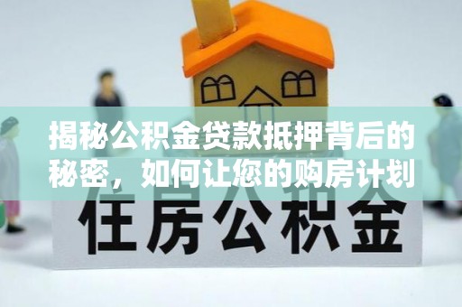 桐乡揭秘公积金贷款抵押背后的秘密，如何让您的购房计划更轻松？