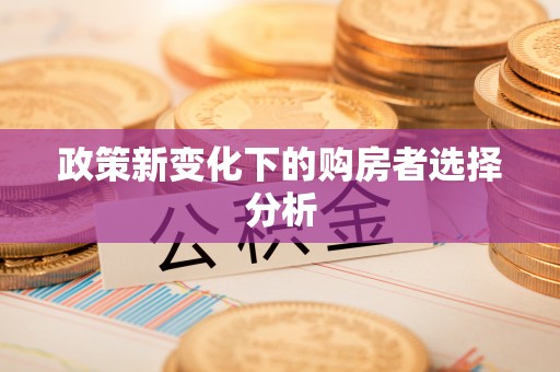 桐乡政策新变化下的购房者选择分析