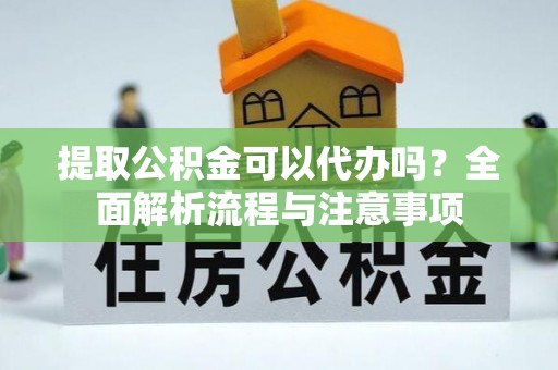 桐乡提取公积金可以代办吗？全面解析流程与注意事项