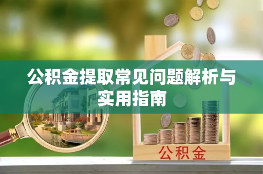 桐乡公积金提取常见问题解析与实用指南