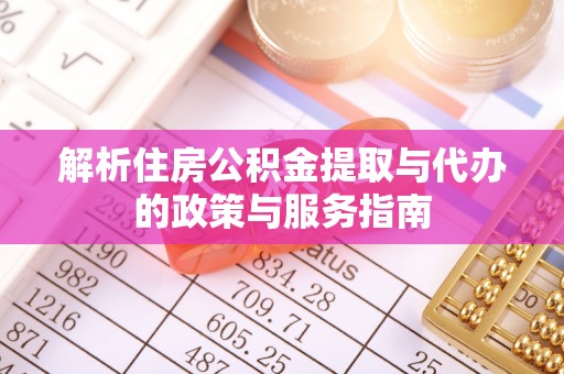 桐乡解析住房公积金提取与代办的政策与服务指南