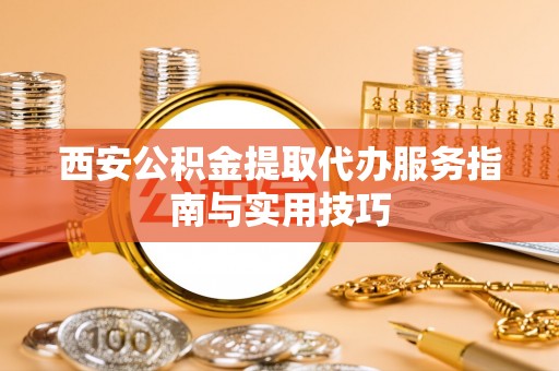 桐乡西安公积金提取代办服务指南与实用技巧