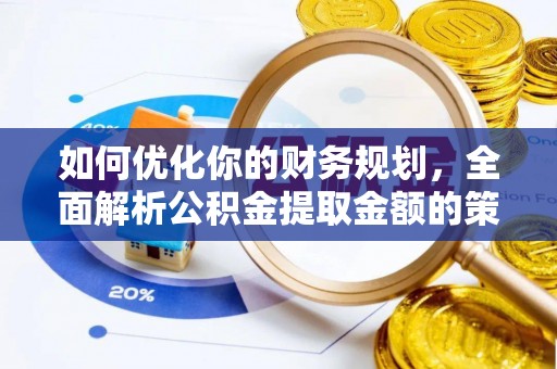 桐乡如何优化你的财务规划，全面解析公积金提取金额的策略与技巧