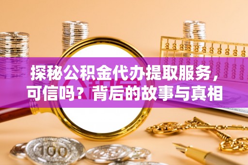 桐乡探秘公积金代办提取服务，可信吗？背后的故事与真相