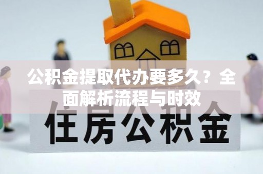 桐乡公积金提取代办要多久？全面解析流程与时效