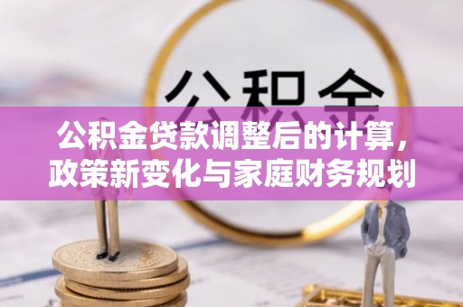 桐乡公积金贷款调整后的计算，政策新变化与家庭财务规划