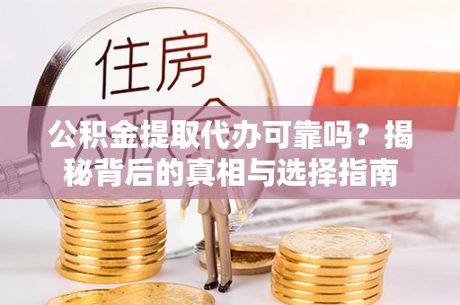 桐乡公积金提取代办可靠吗？揭秘背后的真相与选择指南