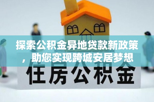 桐乡探索公积金异地贷款新政策，助您实现跨城安居梦想