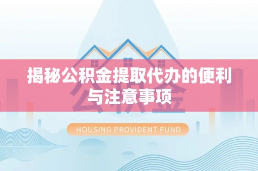 桐乡揭秘公积金提取代办的便利与注意事项