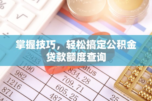 桐乡掌握技巧，轻松搞定公积金贷款额度查询