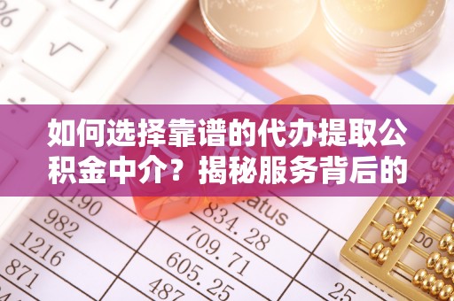 桐乡如何选择靠谱的代办提取公积金中介？揭秘服务背后的真相