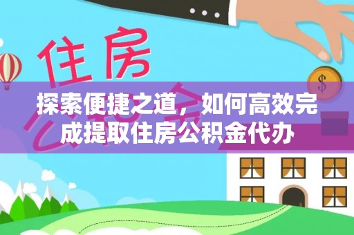 桐乡探索便捷之道，如何高效完成提取住房公积金代办