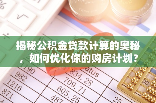 桐乡揭秘公积金贷款计算的奥秘，如何优化你的购房计划？