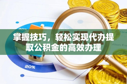 桐乡掌握技巧，轻松实现代办提取公积金的高效办理
