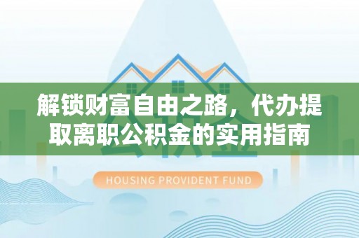 桐乡解锁财富自由之路，代办提取离职公积金的实用指南