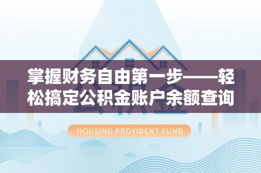 桐乡掌握财务自由第一步——轻松搞定公积金账户余额查询的方法与技巧