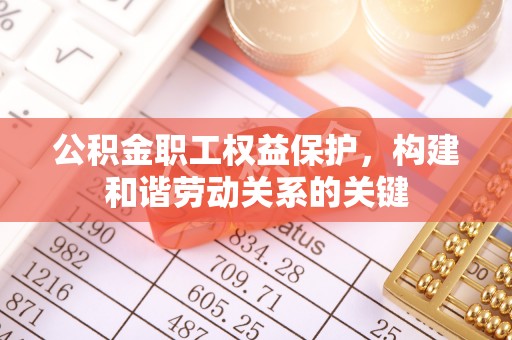 桐乡公积金职工权益保护，构建和谐劳动关系的关键