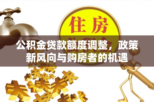 桐乡公积金贷款额度调整，政策新风向与购房者的机遇