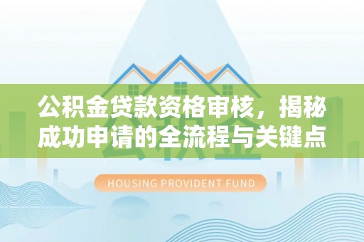 桐乡公积金贷款资格审核，揭秘成功申请的全流程与关键点