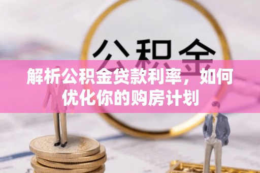桐乡解析公积金贷款利率，如何优化你的购房计划