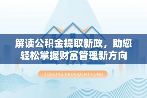 桐乡解读公积金提取新政，助您轻松掌握财富管理新方向