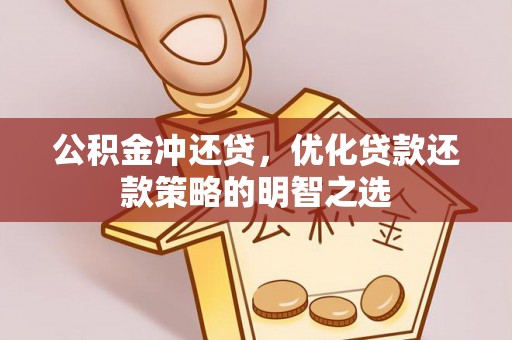 桐乡公积金冲还贷，优化贷款还款策略的明智之选
