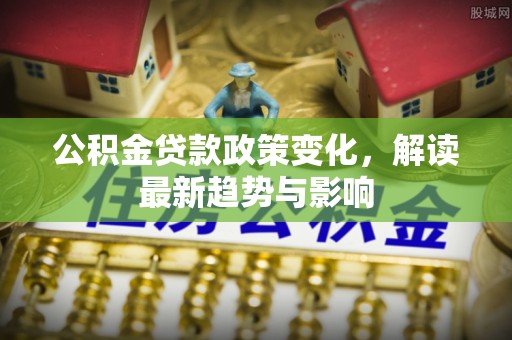 桐乡公积金贷款政策变化，解读最新趋势与影响