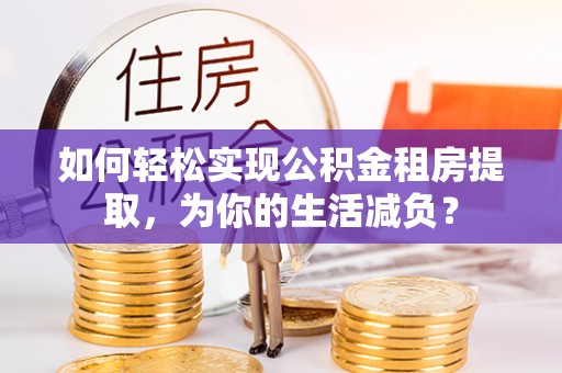 桐乡如何轻松实现公积金租房提取，为你的生活减负？
