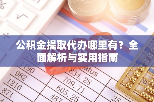 桐乡公积金提取代办哪里有？全面解析与实用指南
