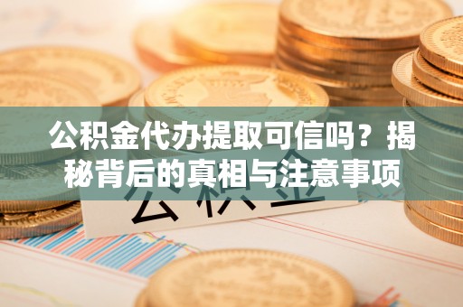 桐乡公积金代办提取可信吗？揭秘背后的真相与注意事项
