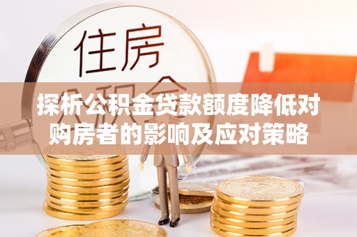 桐乡探析公积金贷款额度降低对购房者的影响及应对策略