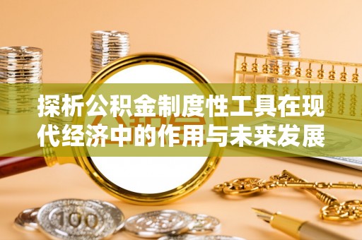 桐乡探析公积金制度性工具在现代经济中的作用与未来发展趋势