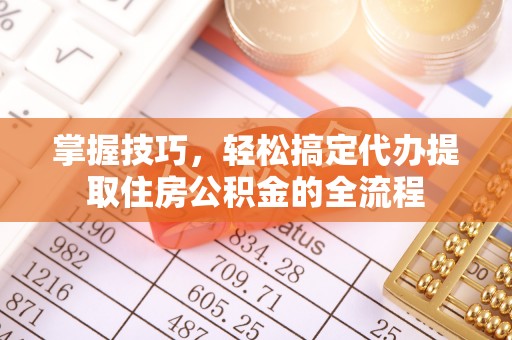 桐乡掌握技巧，轻松搞定代办提取住房公积金的全流程