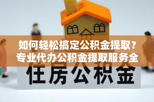 桐乡如何轻松搞定公积金提取？专业代办公积金提取服务全解析