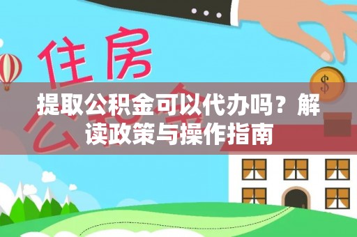 桐乡提取公积金可以代办吗？解读政策与操作指南