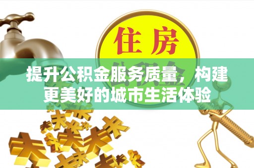 桐乡提升公积金服务质量，构建更美好的城市生活体验