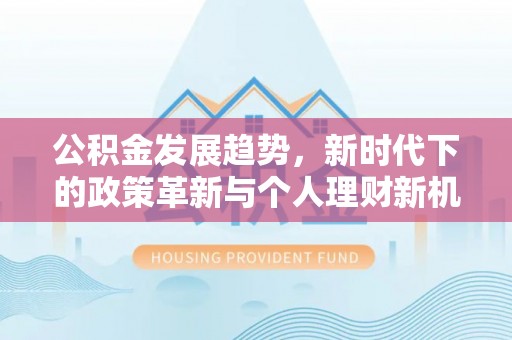 桐乡公积金发展趋势，新时代下的政策革新与个人理财新机遇