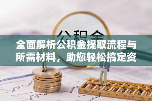 桐乡全面解析公积金提取流程与所需材料，助您轻松搞定资金提取