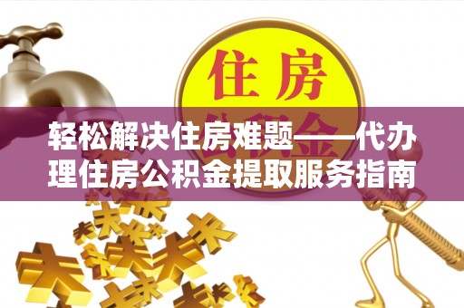桐乡轻松解决住房难题——代办理住房公积金提取服务指南