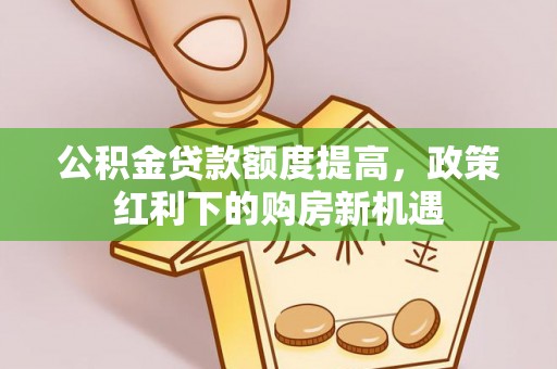 桐乡公积金贷款额度提高，政策红利下的购房新机遇