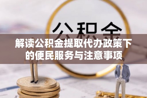 桐乡解读公积金提取代办政策下的便民服务与注意事项